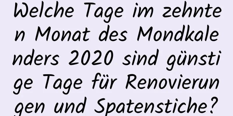 Welche Tage im zehnten Monat des Mondkalenders 2020 sind günstige Tage für Renovierungen und Spatenstiche?