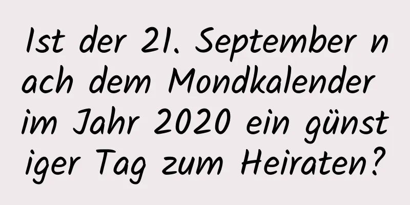 Ist der 21. September nach dem Mondkalender im Jahr 2020 ein günstiger Tag zum Heiraten?