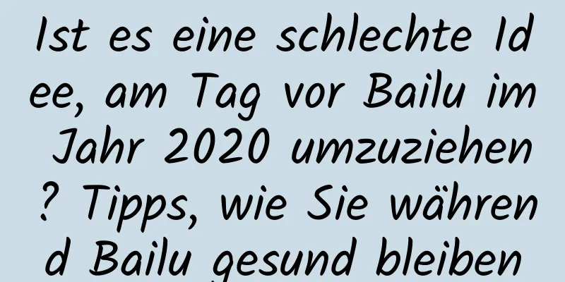 Ist es eine schlechte Idee, am Tag vor Bailu im Jahr 2020 umzuziehen? Tipps, wie Sie während Bailu gesund bleiben