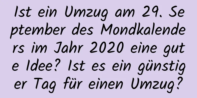 Ist ein Umzug am 29. September des Mondkalenders im Jahr 2020 eine gute Idee? Ist es ein günstiger Tag für einen Umzug?