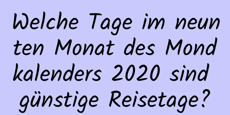 Welche Tage im neunten Monat des Mondkalenders 2020 sind günstige Reisetage?