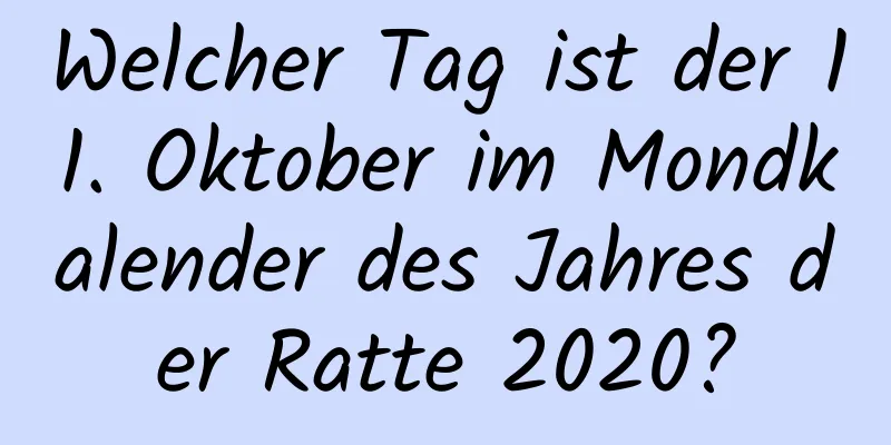 Welcher Tag ist der 11. Oktober im Mondkalender des Jahres der Ratte 2020?