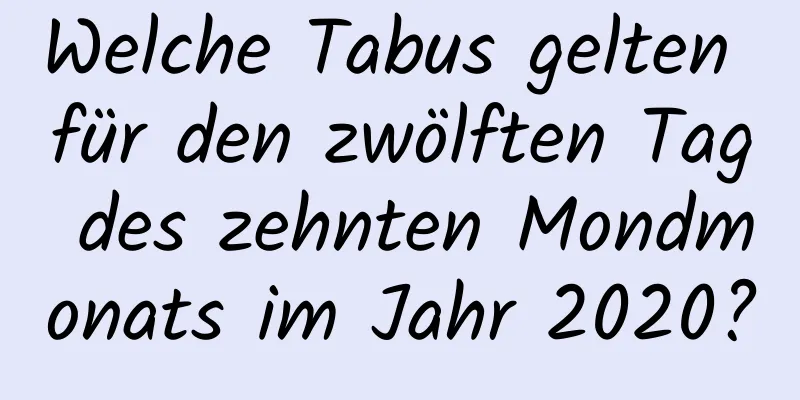 Welche Tabus gelten für den zwölften Tag des zehnten Mondmonats im Jahr 2020?