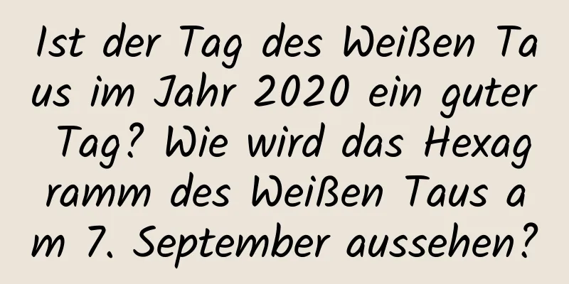 Ist der Tag des Weißen Taus im Jahr 2020 ein guter Tag? Wie wird das Hexagramm des Weißen Taus am 7. September aussehen?