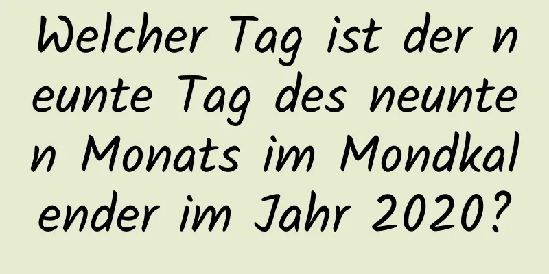 Welcher Tag ist der neunte Tag des neunten Monats im Mondkalender im Jahr 2020?