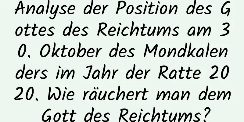 Analyse der Position des Gottes des Reichtums am 30. Oktober des Mondkalenders im Jahr der Ratte 2020. Wie räuchert man dem Gott des Reichtums?