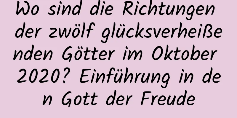 Wo sind die Richtungen der zwölf glücksverheißenden Götter im Oktober 2020? Einführung in den Gott der Freude