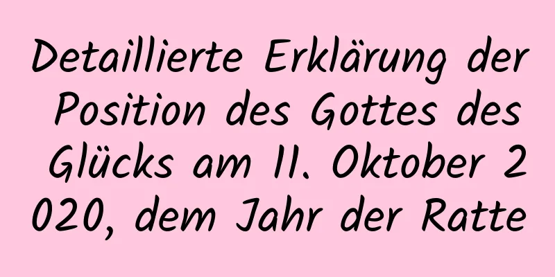 Detaillierte Erklärung der Position des Gottes des Glücks am 11. Oktober 2020, dem Jahr der Ratte