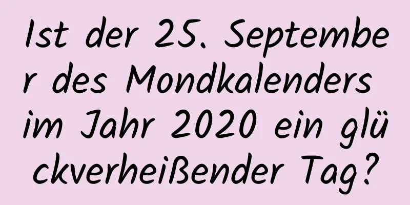 Ist der 25. September des Mondkalenders im Jahr 2020 ein glückverheißender Tag?