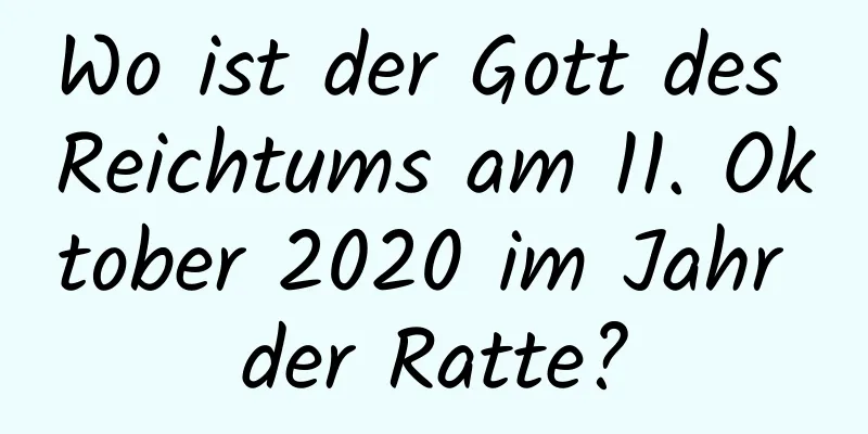 Wo ist der Gott des Reichtums am 11. Oktober 2020 im Jahr der Ratte?