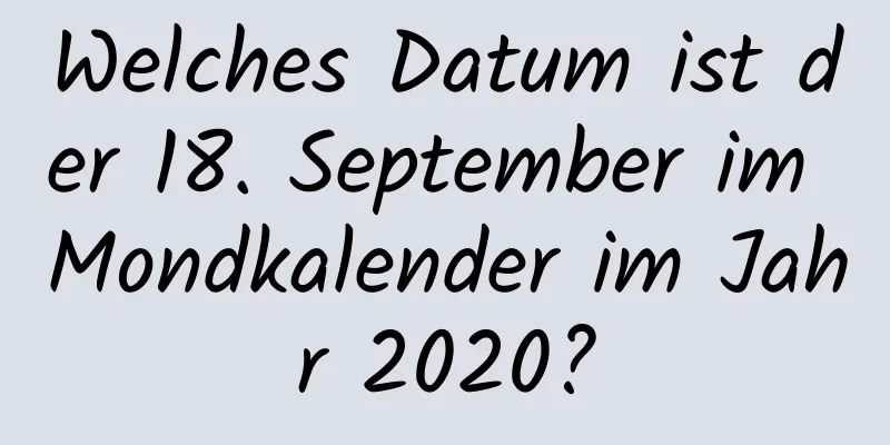 Welches Datum ist der 18. September im Mondkalender im Jahr 2020?