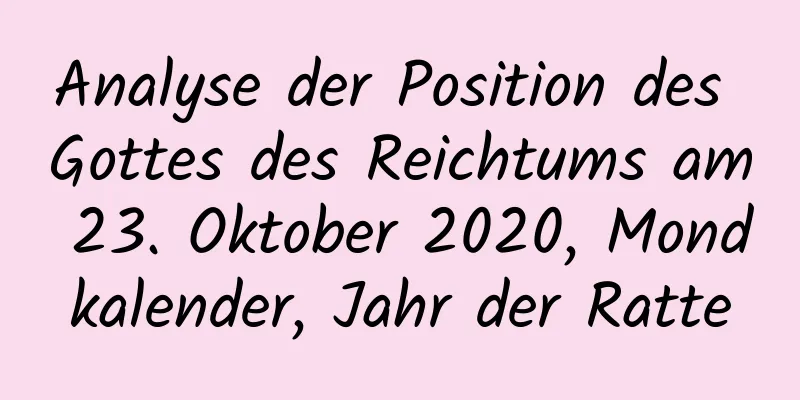 Analyse der Position des Gottes des Reichtums am 23. Oktober 2020, Mondkalender, Jahr der Ratte