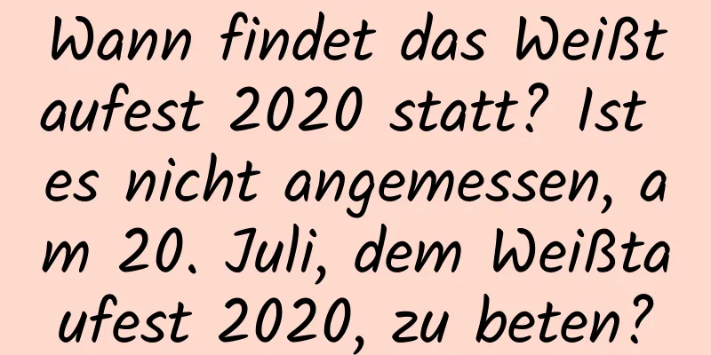 Wann findet das Weißtaufest 2020 statt? Ist es nicht angemessen, am 20. Juli, dem Weißtaufest 2020, zu beten?