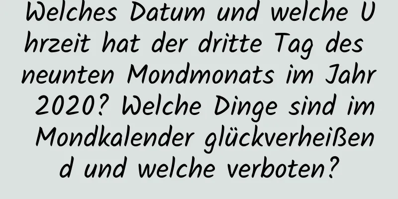 Welches Datum und welche Uhrzeit hat der dritte Tag des neunten Mondmonats im Jahr 2020? Welche Dinge sind im Mondkalender glückverheißend und welche verboten?