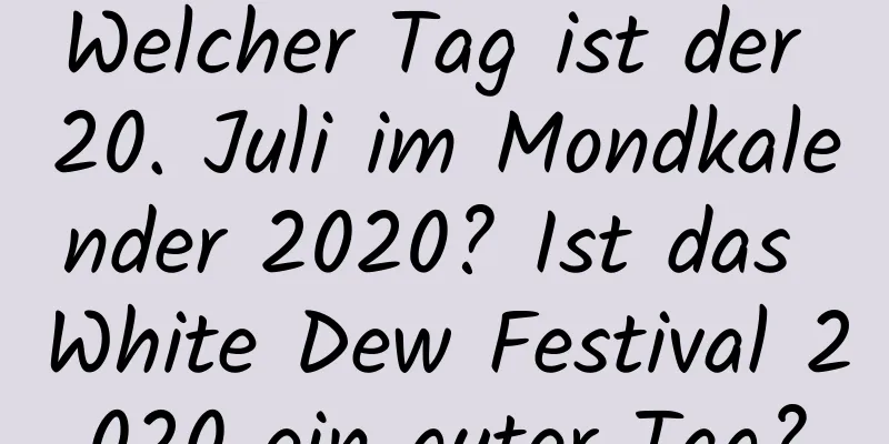 Welcher Tag ist der 20. Juli im Mondkalender 2020? Ist das White Dew Festival 2020 ein guter Tag?