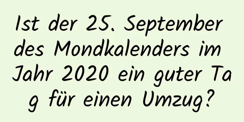 Ist der 25. September des Mondkalenders im Jahr 2020 ein guter Tag für einen Umzug?