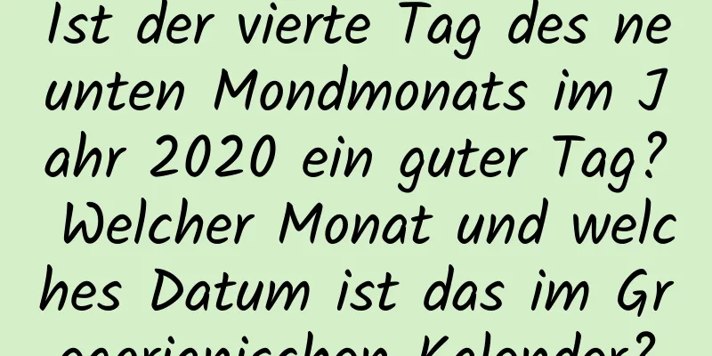 Ist der vierte Tag des neunten Mondmonats im Jahr 2020 ein guter Tag? Welcher Monat und welches Datum ist das im Gregorianischen Kalender?