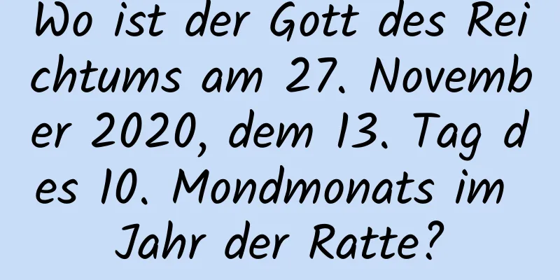 Wo ist der Gott des Reichtums am 27. November 2020, dem 13. Tag des 10. Mondmonats im Jahr der Ratte?