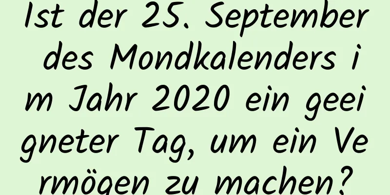 Ist der 25. September des Mondkalenders im Jahr 2020 ein geeigneter Tag, um ein Vermögen zu machen?