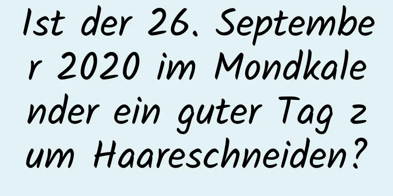 Ist der 26. September 2020 im Mondkalender ein guter Tag zum Haareschneiden?