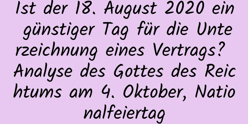 Ist der 18. August 2020 ein günstiger Tag für die Unterzeichnung eines Vertrags? Analyse des Gottes des Reichtums am 4. Oktober, Nationalfeiertag