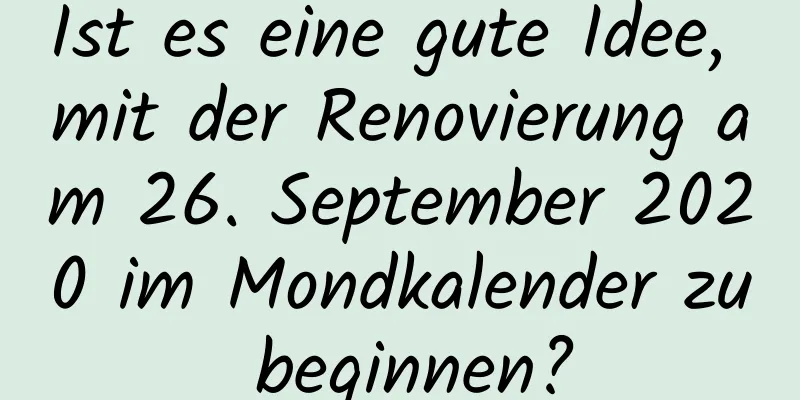 Ist es eine gute Idee, mit der Renovierung am 26. September 2020 im Mondkalender zu beginnen?