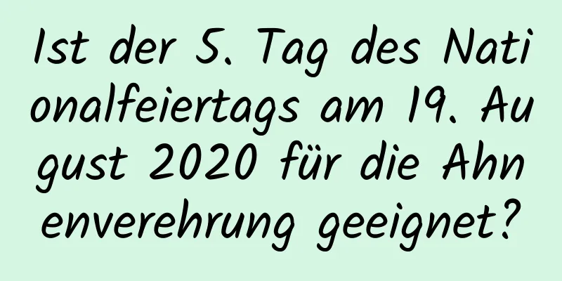 Ist der 5. Tag des Nationalfeiertags am 19. August 2020 für die Ahnenverehrung geeignet?