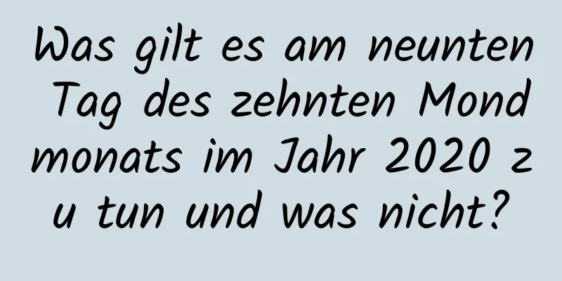 Was gilt es am neunten Tag des zehnten Mondmonats im Jahr 2020 zu tun und was nicht?