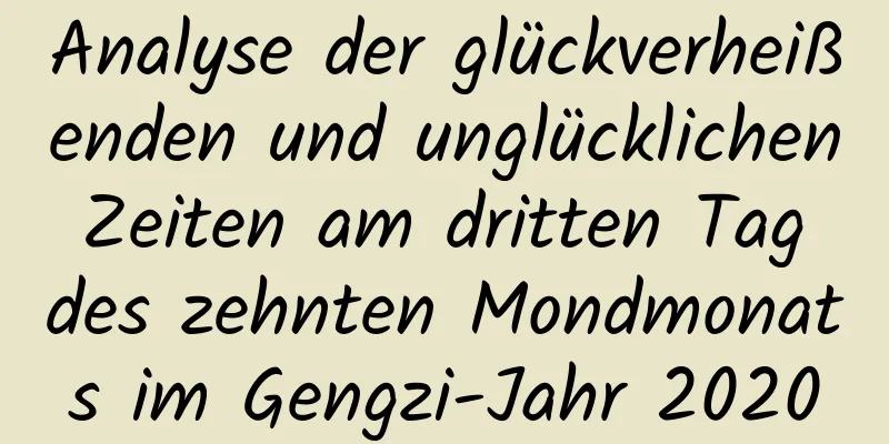 Analyse der glückverheißenden und unglücklichen Zeiten am dritten Tag des zehnten Mondmonats im Gengzi-Jahr 2020