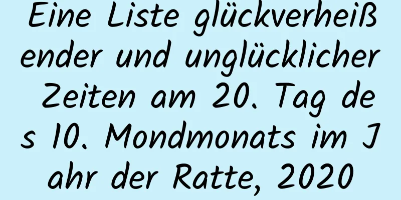 Eine Liste glückverheißender und unglücklicher Zeiten am 20. Tag des 10. Mondmonats im Jahr der Ratte, 2020