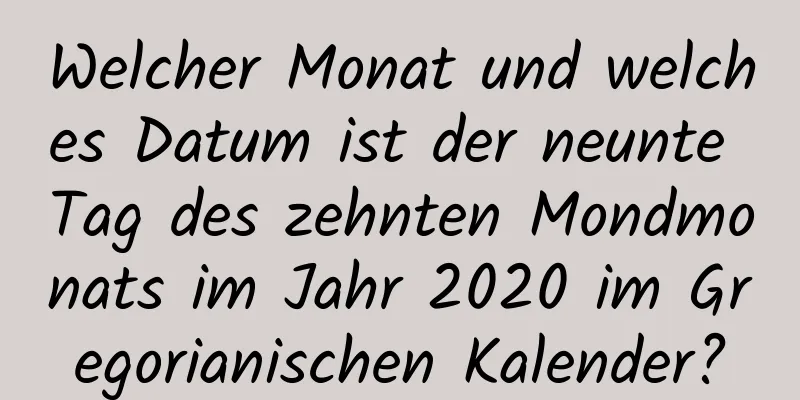 Welcher Monat und welches Datum ist der neunte Tag des zehnten Mondmonats im Jahr 2020 im Gregorianischen Kalender?