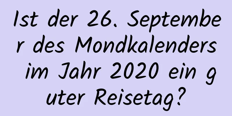 Ist der 26. September des Mondkalenders im Jahr 2020 ein guter Reisetag?