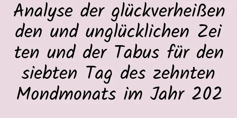 Analyse der glückverheißenden und unglücklichen Zeiten und der Tabus für den siebten Tag des zehnten Mondmonats im Jahr 2020