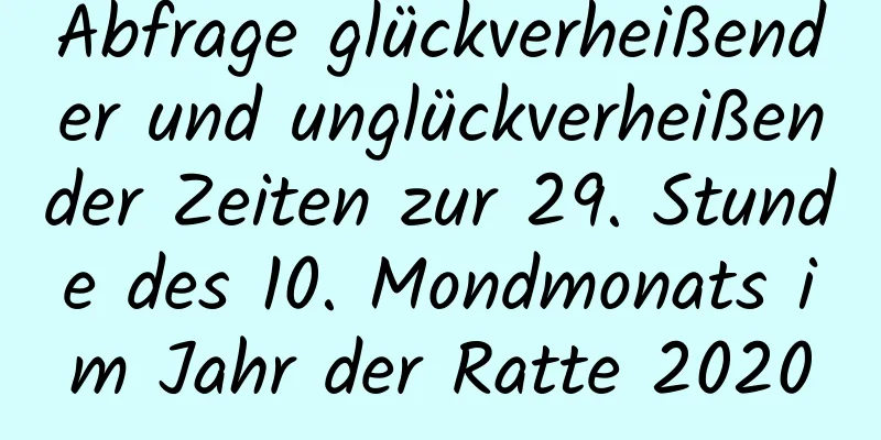 Abfrage glückverheißender und unglückverheißender Zeiten zur 29. Stunde des 10. Mondmonats im Jahr der Ratte 2020