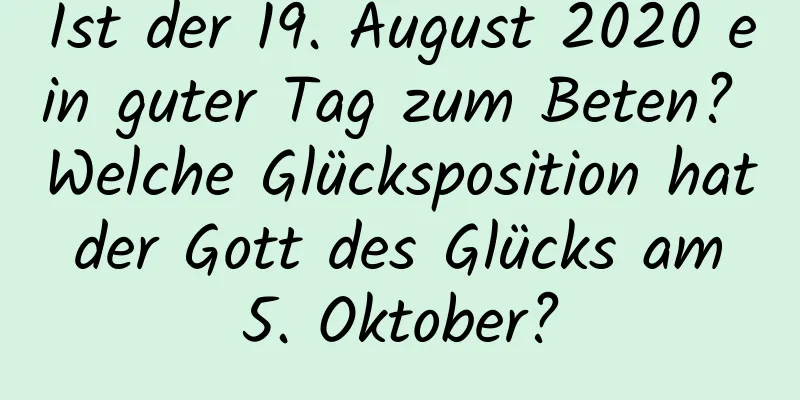 Ist der 19. August 2020 ein guter Tag zum Beten? Welche Glücksposition hat der Gott des Glücks am 5. Oktober?