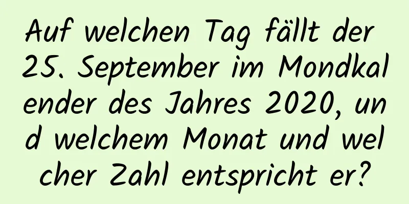 Auf welchen Tag fällt der 25. September im Mondkalender des Jahres 2020, und welchem ​​Monat und welcher Zahl entspricht er?