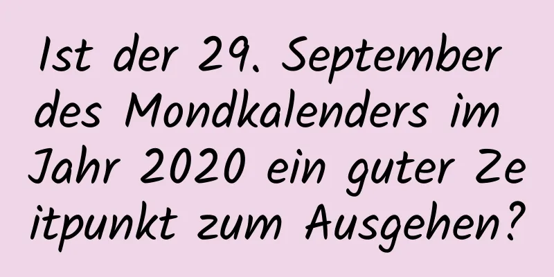 Ist der 29. September des Mondkalenders im Jahr 2020 ein guter Zeitpunkt zum Ausgehen?