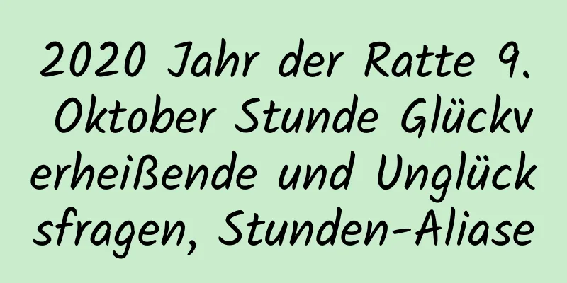 2020 Jahr der Ratte 9. Oktober Stunde Glückverheißende und Unglücksfragen, Stunden-Aliase