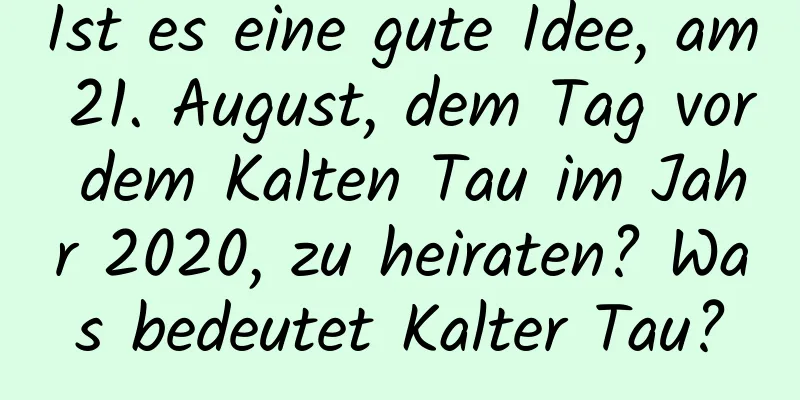 Ist es eine gute Idee, am 21. August, dem Tag vor dem Kalten Tau im Jahr 2020, zu heiraten? Was bedeutet Kalter Tau?