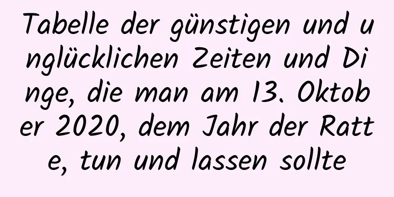 Tabelle der günstigen und unglücklichen Zeiten und Dinge, die man am 13. Oktober 2020, dem Jahr der Ratte, tun und lassen sollte