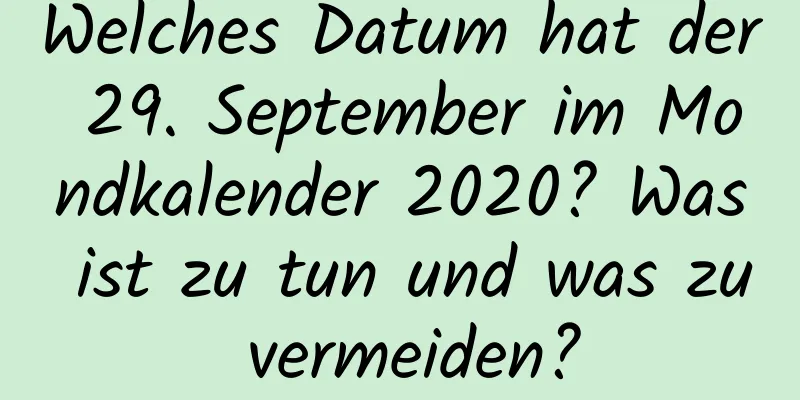 Welches Datum hat der 29. September im Mondkalender 2020? Was ist zu tun und was zu vermeiden?