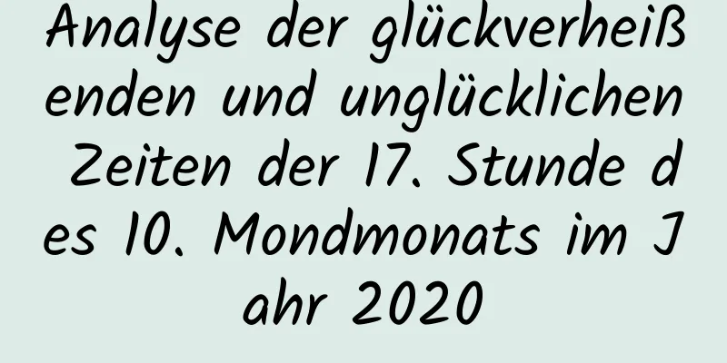 Analyse der glückverheißenden und unglücklichen Zeiten der 17. Stunde des 10. Mondmonats im Jahr 2020