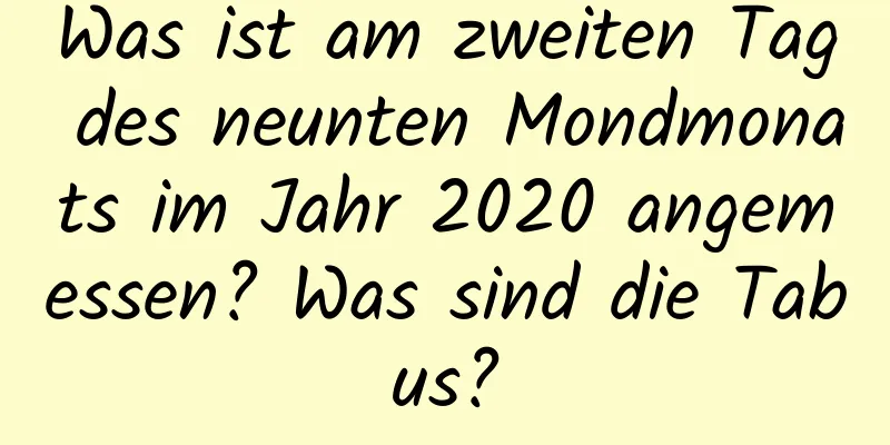 Was ist am zweiten Tag des neunten Mondmonats im Jahr 2020 angemessen? Was sind die Tabus?