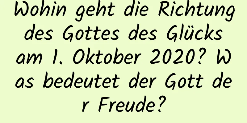 Wohin geht die Richtung des Gottes des Glücks am 1. Oktober 2020? Was bedeutet der Gott der Freude?