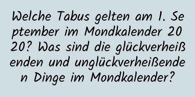 Welche Tabus gelten am 1. September im Mondkalender 2020? Was sind die glückverheißenden und unglückverheißenden Dinge im Mondkalender?