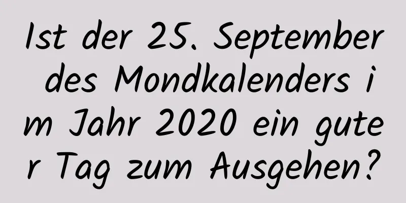 Ist der 25. September des Mondkalenders im Jahr 2020 ein guter Tag zum Ausgehen?