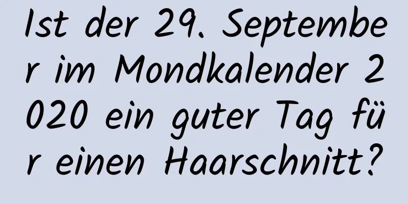 Ist der 29. September im Mondkalender 2020 ein guter Tag für einen Haarschnitt?