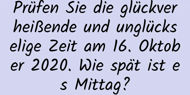 Prüfen Sie die glückverheißende und unglückselige Zeit am 16. Oktober 2020. Wie spät ist es Mittag?