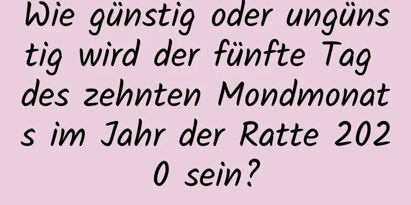 Wie günstig oder ungünstig wird der fünfte Tag des zehnten Mondmonats im Jahr der Ratte 2020 sein?