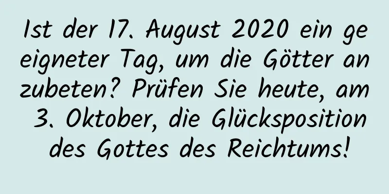 Ist der 17. August 2020 ein geeigneter Tag, um die Götter anzubeten? Prüfen Sie heute, am 3. Oktober, die Glücksposition des Gottes des Reichtums!